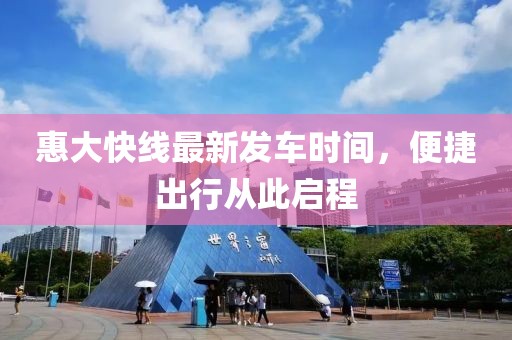 惠大快线最新发车时间，便捷出行从此启程