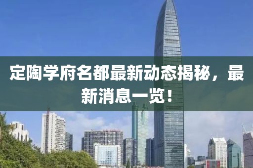 定陶学府名都最新动态揭秘，最新消息一览！