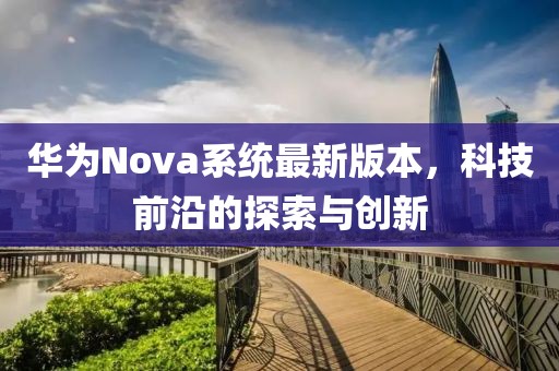 华为Nova系统最新版本，科技前沿的探索与创新