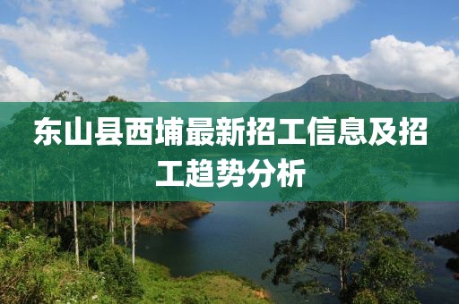 东山县西埔最新招工信息及招工趋势分析