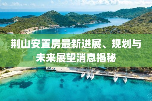 荆山安置房最新进展、规划与未来展望消息揭秘