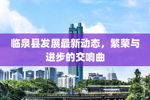 临泉县发展最新动态，繁荣与进步的交响曲
