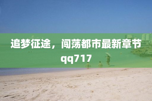 追梦征途，闯荡都市最新章节qq717