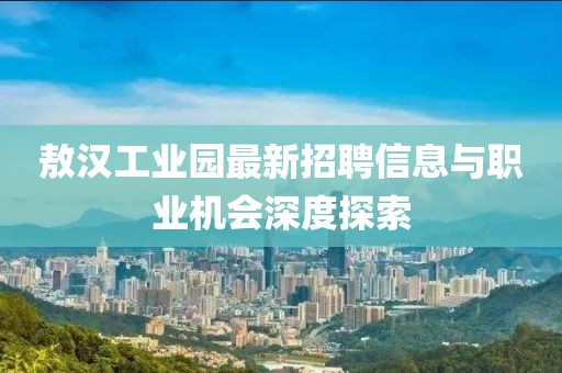 敖汉工业园最新招聘信息与职业机会深度探索
