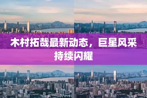 木村拓哉最新动态，巨星风采持续闪耀