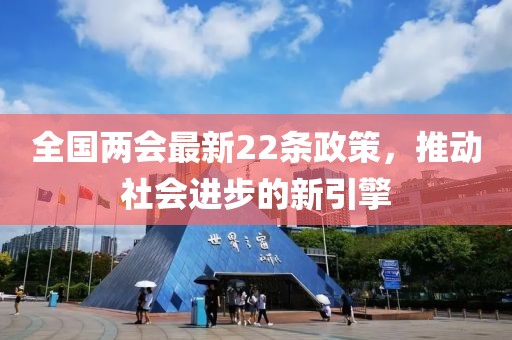 全国两会最新22条政策，推动社会进步的新引擎