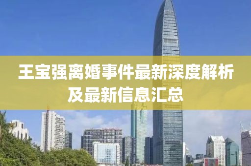 王宝强离婚事件最新深度解析及最新信息汇总