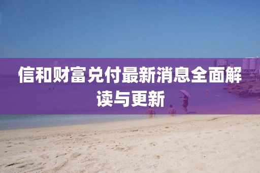 信和财富兑付最新消息全面解读与更新