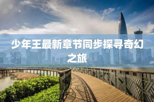 少年王最新章节同步探寻奇幻之旅