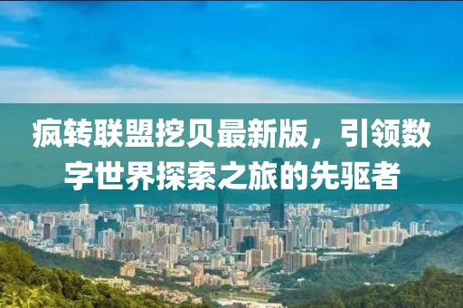 疯转联盟挖贝最新版，引领数字世界探索之旅的先驱者