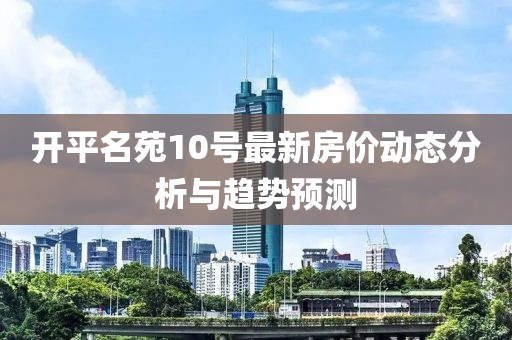 开平名苑10号最新房价动态分析与趋势预测