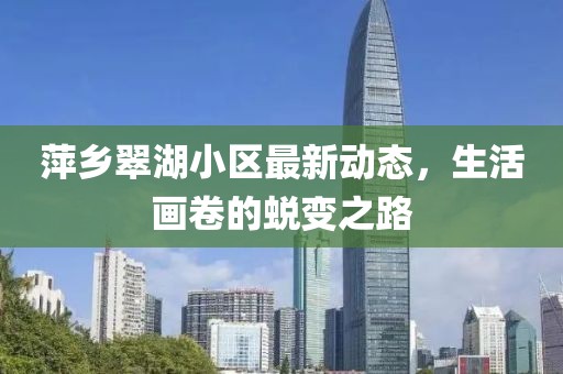 萍乡翠湖小区最新动态，生活画卷的蜕变之路