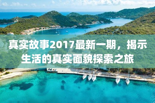 真实故事2017最新一期，揭示生活的真实面貌探索之旅