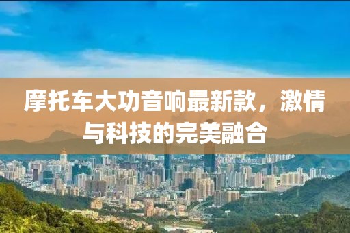 摩托车大功音响最新款，激情与科技的完美融合