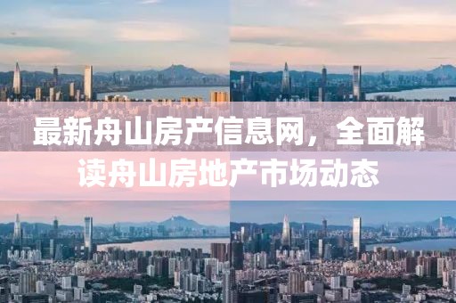 最新舟山房产信息网，全面解读舟山房地产市场动态