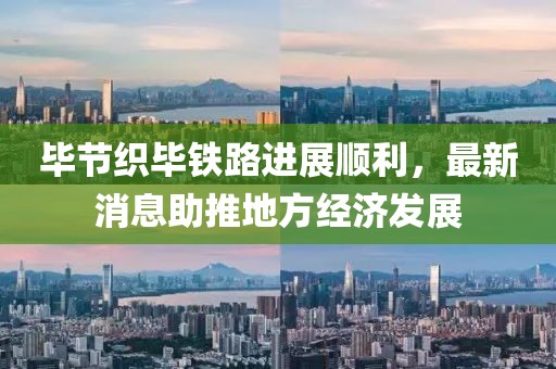 毕节织毕铁路进展顺利，最新消息助推地方经济发展