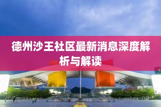 德州沙王社区最新消息深度解析与解读