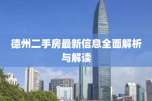 德州二手房最新信息全面解析与解读