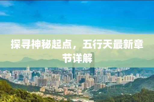 探寻神秘起点，五行天最新章节详解
