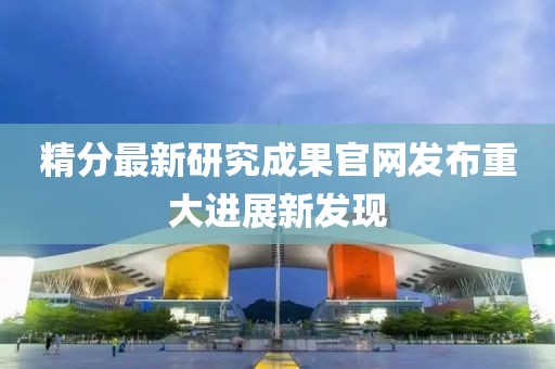 精分最新研究成果官网发布重大进展新发现