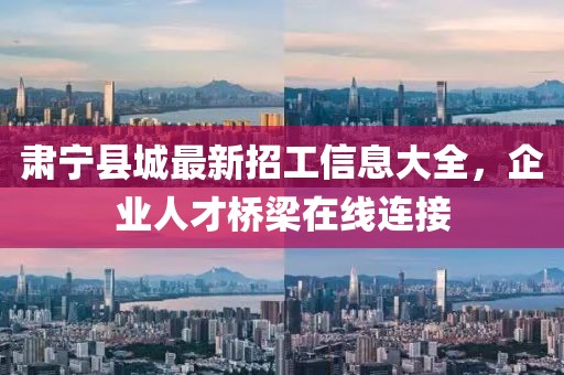 肃宁县城最新招工信息大全，企业人才桥梁在线连接