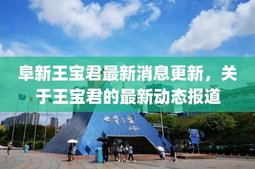 阜新王宝君最新消息更新，关于王宝君的最新动态报道