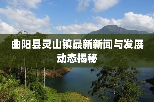 曲阳县灵山镇最新新闻与发展动态揭秘