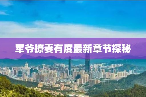 军爷撩妻有度最新章节探秘