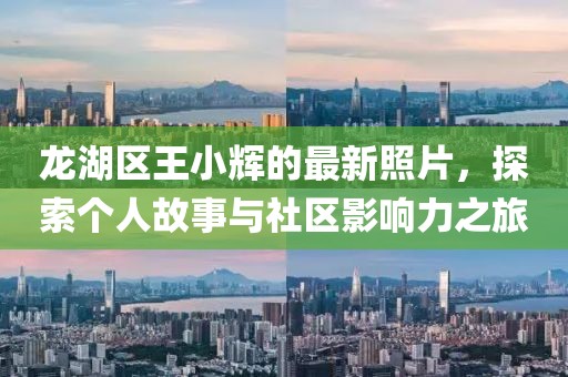 龙湖区王小辉的最新照片，探索个人故事与社区影响力之旅