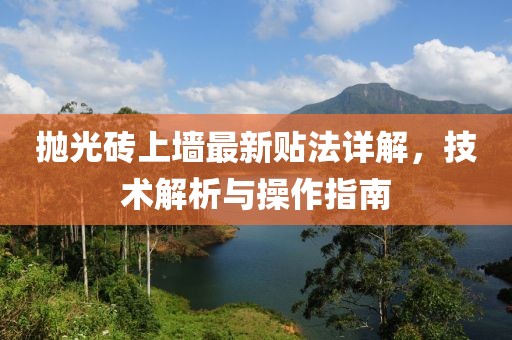 抛光砖上墙最新贴法详解，技术解析与操作指南
