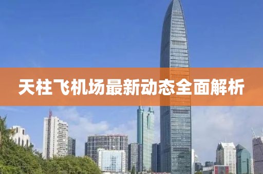 天柱飞机场最新动态全面解析