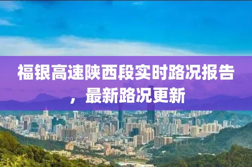 福银高速陕西段实时路况报告，最新路况更新
