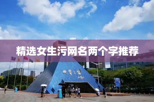精选女生污网名两个字推荐