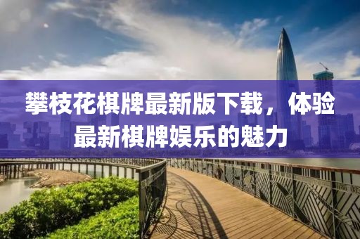 攀枝花棋牌最新版下载，体验最新棋牌娱乐的魅力