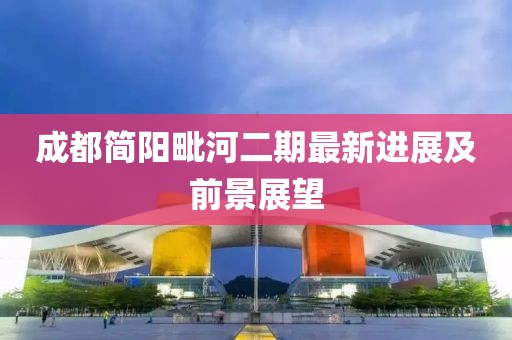 成都简阳毗河二期最新进展及前景展望