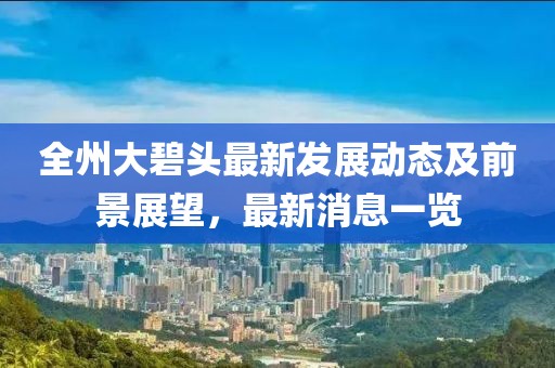 全州大碧头最新发展动态及前景展望，最新消息一览
