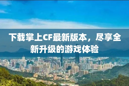 下载掌上CF最新版本，尽享全新升级的游戏体验