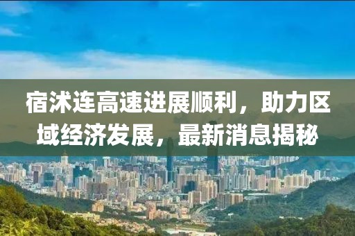 宿沭连高速进展顺利，助力区域经济发展，最新消息揭秘
