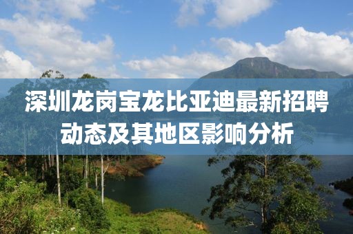深圳龙岗宝龙比亚迪最新招聘动态及其地区影响分析