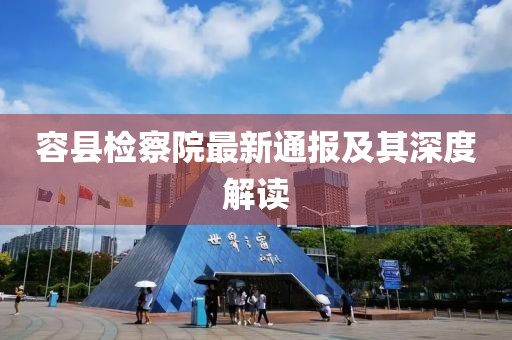 容县检察院最新通报及其深度解读