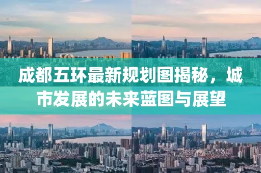 成都五环最新规划图揭秘，城市发展的未来蓝图与展望