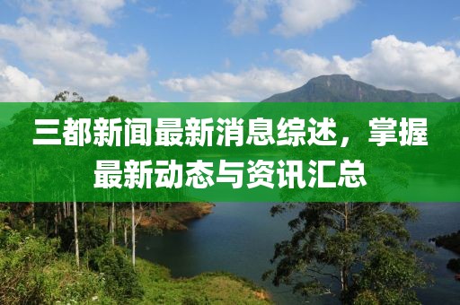 三都新闻最新消息综述，掌握最新动态与资讯汇总