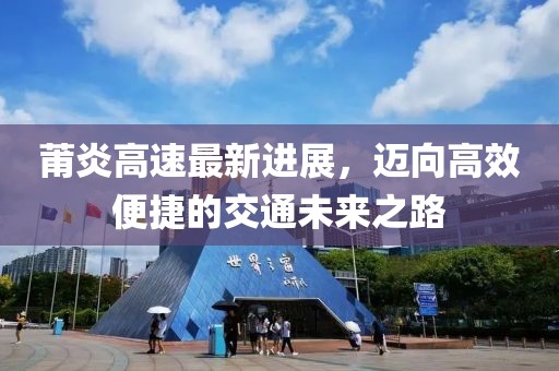 莆炎高速最新进展，迈向高效便捷的交通未来之路