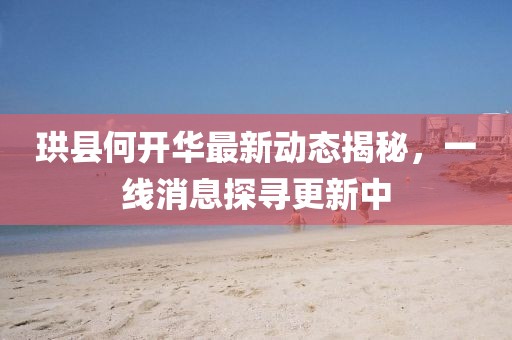 珙县何开华最新动态揭秘，一线消息探寻更新中
