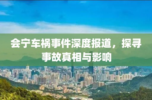 会宁车祸事件深度报道，探寻事故真相与影响