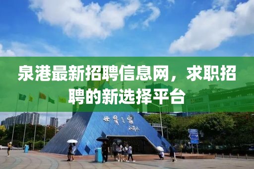 泉港最新招聘信息网，求职招聘的新选择平台