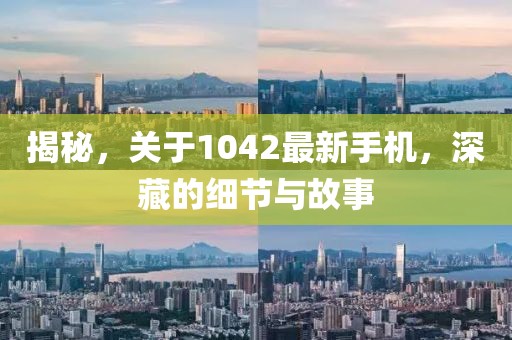 揭秘，关于1042最新手机，深藏的细节与故事