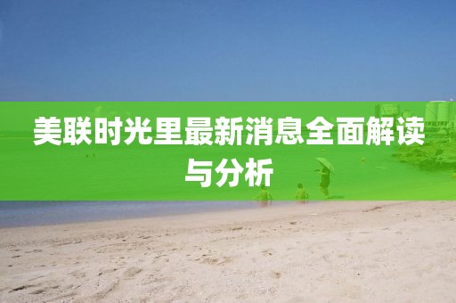美联时光里最新消息全面解读与分析