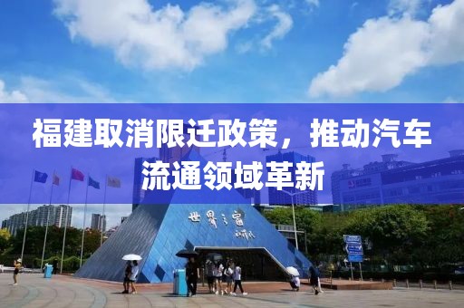 福建取消限迁政策，推动汽车流通领域革新