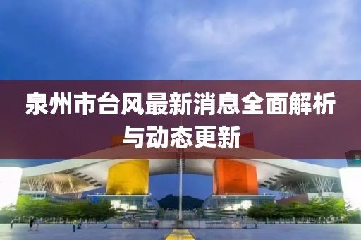 泉州市台风最新消息全面解析与动态更新